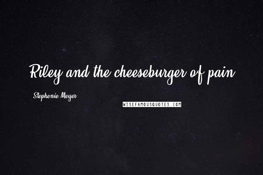 Stephenie Meyer Quotes: Riley and the cheeseburger of pain