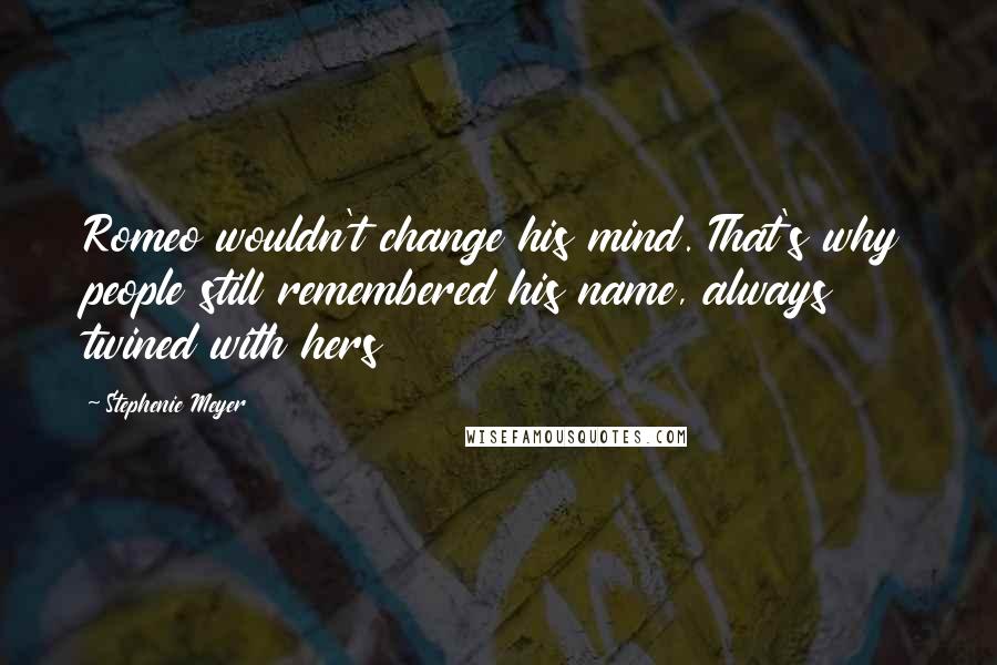 Stephenie Meyer Quotes: Romeo wouldn't change his mind. That's why people still remembered his name, always twined with hers