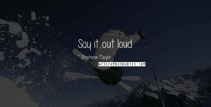 Stephenie Meyer Quotes: Say it...out loud.