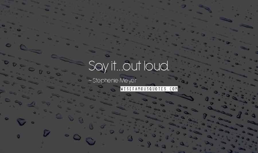 Stephenie Meyer Quotes: Say it...out loud.