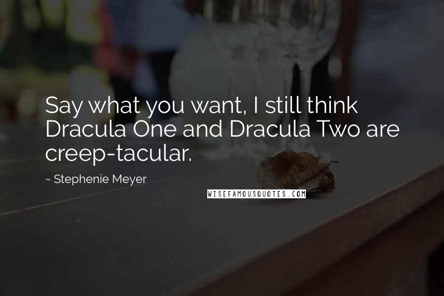 Stephenie Meyer Quotes: Say what you want, I still think Dracula One and Dracula Two are creep-tacular.