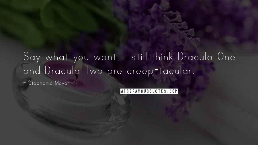 Stephenie Meyer Quotes: Say what you want, I still think Dracula One and Dracula Two are creep-tacular.