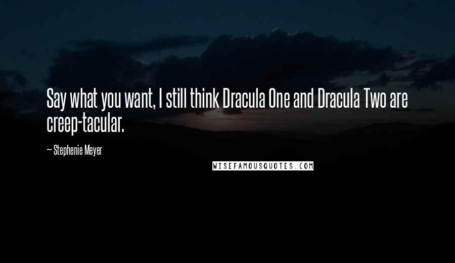 Stephenie Meyer Quotes: Say what you want, I still think Dracula One and Dracula Two are creep-tacular.