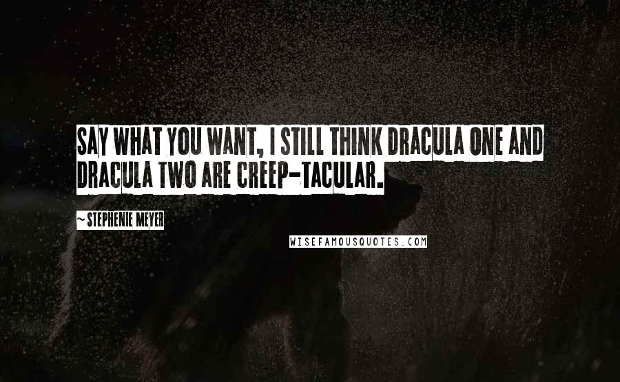 Stephenie Meyer Quotes: Say what you want, I still think Dracula One and Dracula Two are creep-tacular.