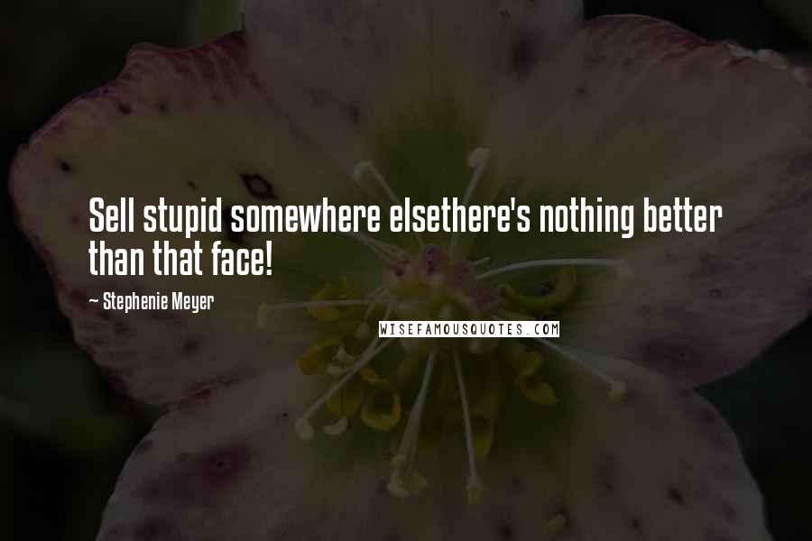 Stephenie Meyer Quotes: Sell stupid somewhere elsethere's nothing better than that face!