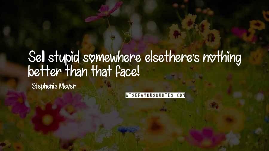 Stephenie Meyer Quotes: Sell stupid somewhere elsethere's nothing better than that face!