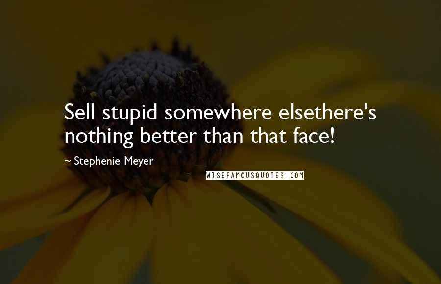 Stephenie Meyer Quotes: Sell stupid somewhere elsethere's nothing better than that face!