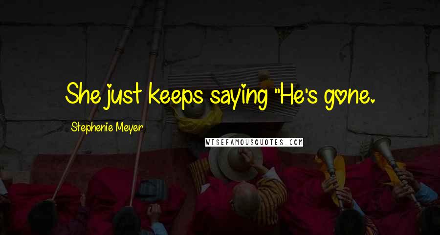Stephenie Meyer Quotes: She just keeps saying "He's gone.