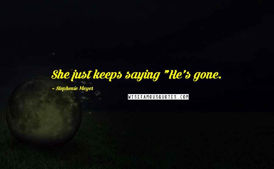 Stephenie Meyer Quotes: She just keeps saying "He's gone.