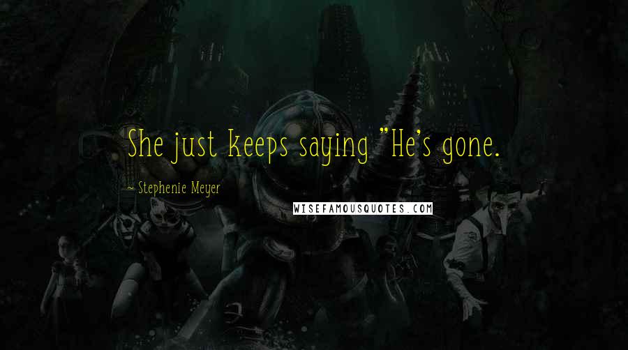 Stephenie Meyer Quotes: She just keeps saying "He's gone.