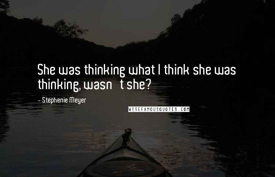 Stephenie Meyer Quotes: She was thinking what I think she was thinking, wasn't she?