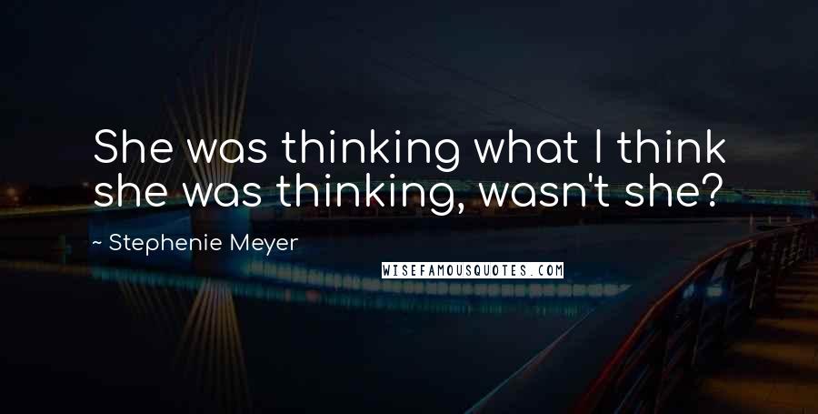 Stephenie Meyer Quotes: She was thinking what I think she was thinking, wasn't she?