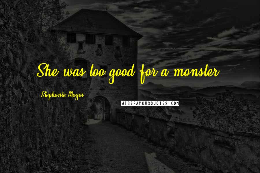 Stephenie Meyer Quotes: She was too good for a monster.