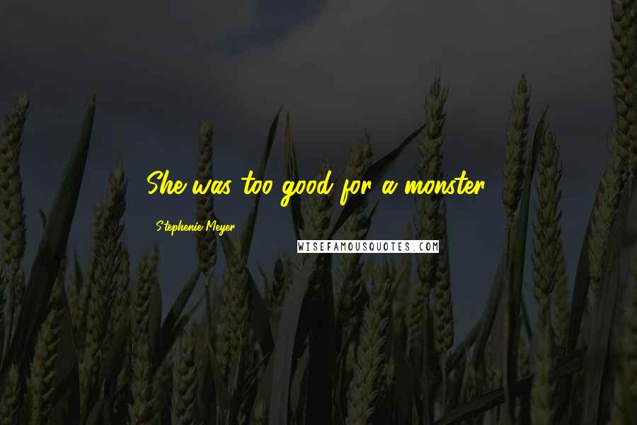 Stephenie Meyer Quotes: She was too good for a monster.