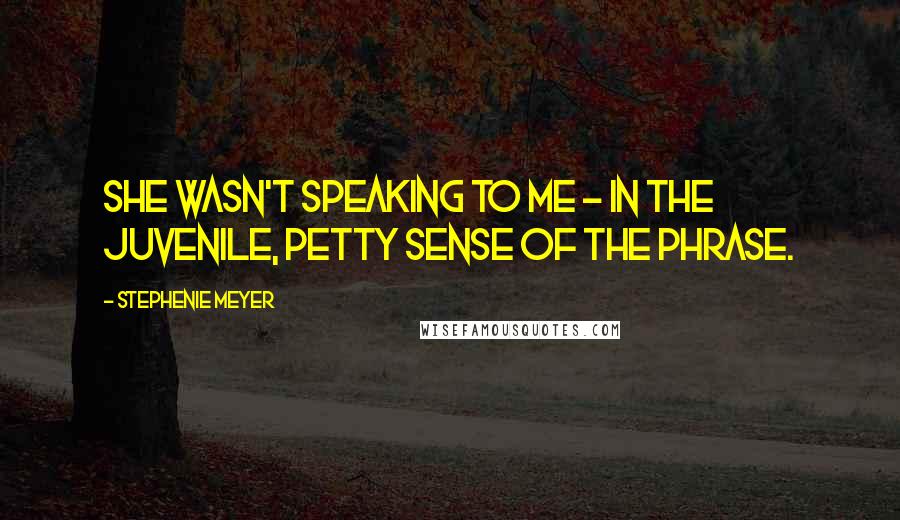 Stephenie Meyer Quotes: She wasn't speaking to me - in the juvenile, petty sense of the phrase.