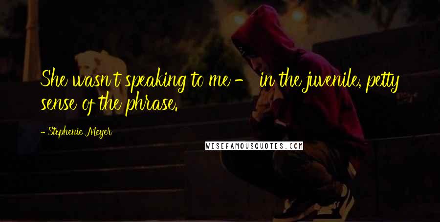 Stephenie Meyer Quotes: She wasn't speaking to me - in the juvenile, petty sense of the phrase.