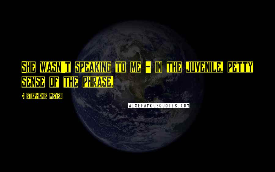 Stephenie Meyer Quotes: She wasn't speaking to me - in the juvenile, petty sense of the phrase.