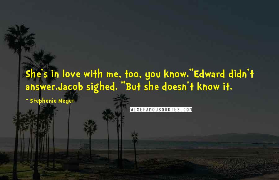 Stephenie Meyer Quotes: She's in love with me, too, you know."Edward didn't answer.Jacob sighed. "But she doesn't know it.