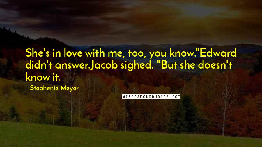 Stephenie Meyer Quotes: She's in love with me, too, you know."Edward didn't answer.Jacob sighed. "But she doesn't know it.