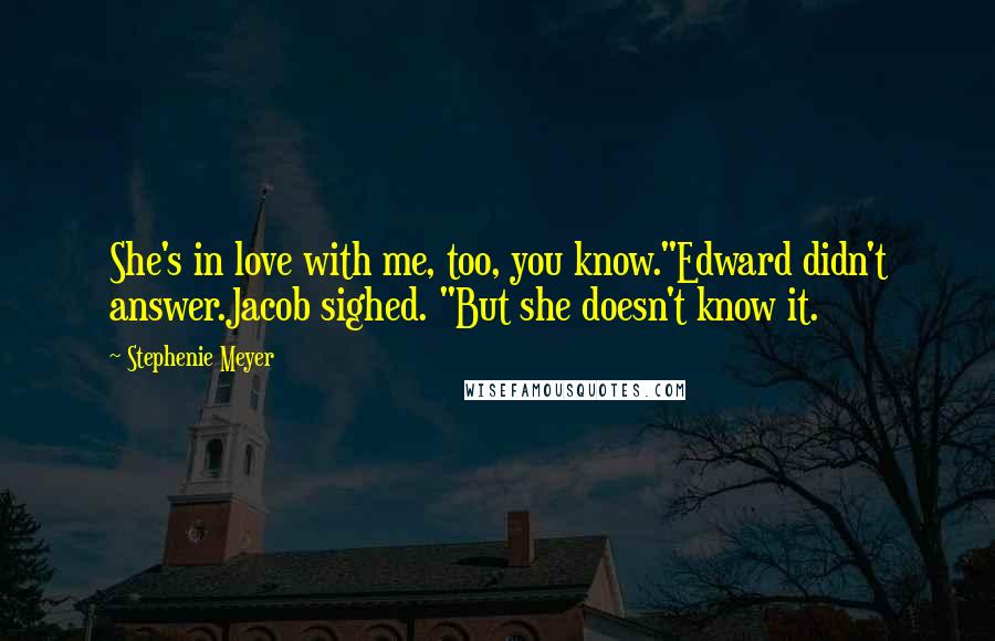 Stephenie Meyer Quotes: She's in love with me, too, you know."Edward didn't answer.Jacob sighed. "But she doesn't know it.