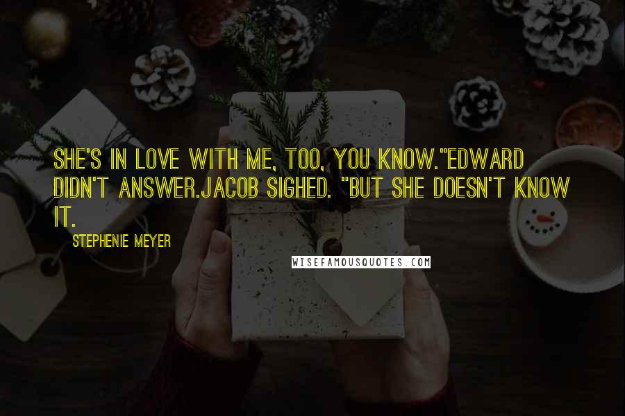 Stephenie Meyer Quotes: She's in love with me, too, you know."Edward didn't answer.Jacob sighed. "But she doesn't know it.