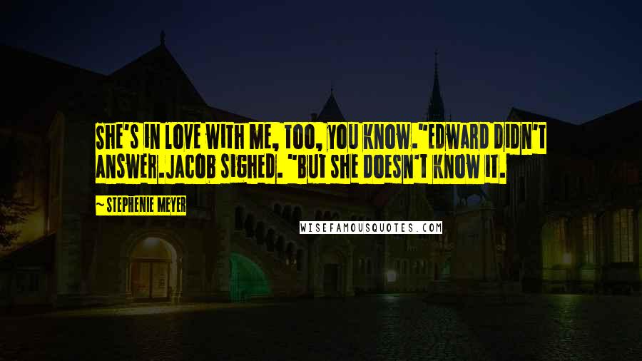 Stephenie Meyer Quotes: She's in love with me, too, you know."Edward didn't answer.Jacob sighed. "But she doesn't know it.
