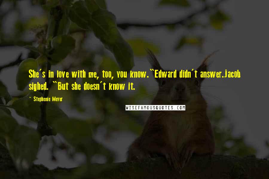 Stephenie Meyer Quotes: She's in love with me, too, you know."Edward didn't answer.Jacob sighed. "But she doesn't know it.