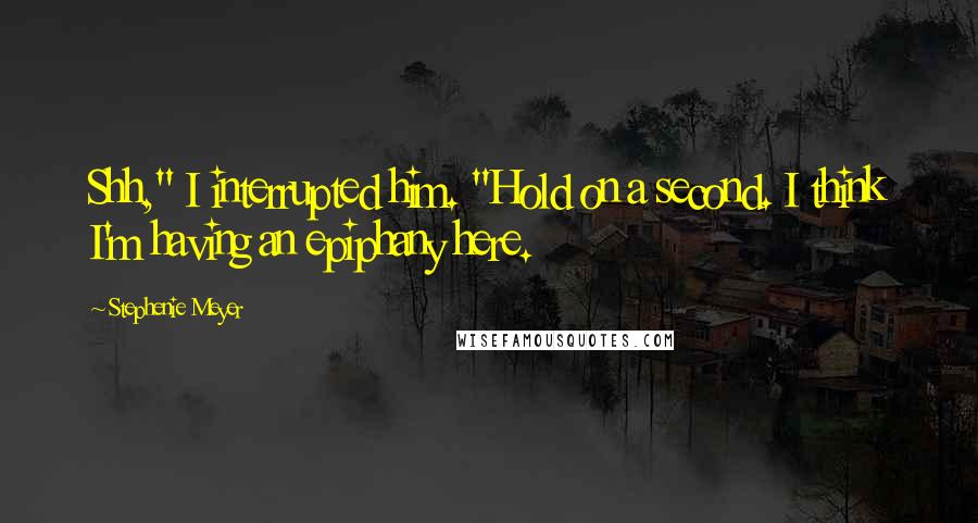 Stephenie Meyer Quotes: Shh," I interrupted him. "Hold on a second. I think I'm having an epiphany here.