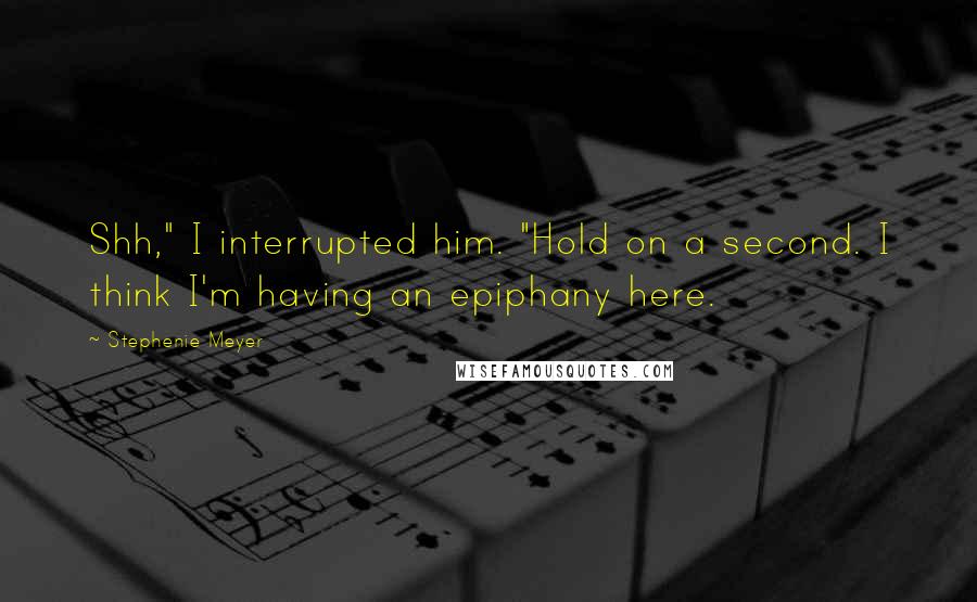 Stephenie Meyer Quotes: Shh," I interrupted him. "Hold on a second. I think I'm having an epiphany here.