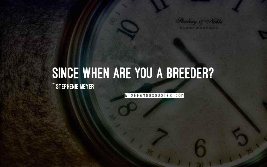 Stephenie Meyer Quotes: Since when are you a breeder?