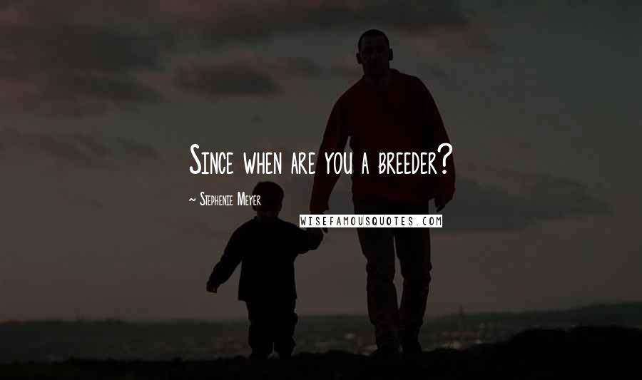 Stephenie Meyer Quotes: Since when are you a breeder?