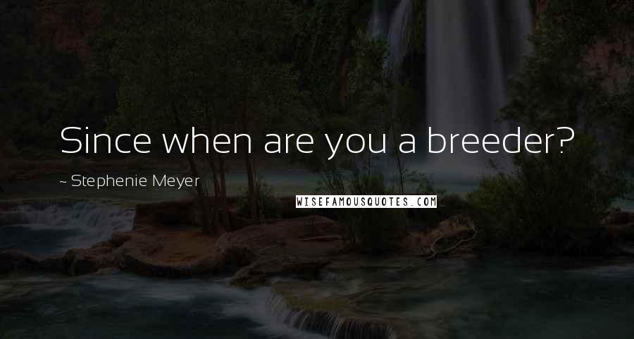 Stephenie Meyer Quotes: Since when are you a breeder?