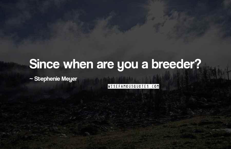 Stephenie Meyer Quotes: Since when are you a breeder?