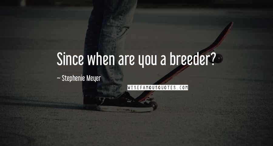 Stephenie Meyer Quotes: Since when are you a breeder?