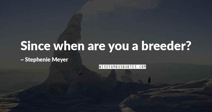 Stephenie Meyer Quotes: Since when are you a breeder?