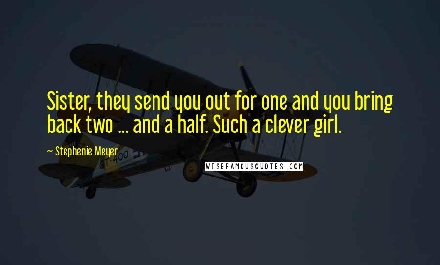 Stephenie Meyer Quotes: Sister, they send you out for one and you bring back two ... and a half. Such a clever girl.