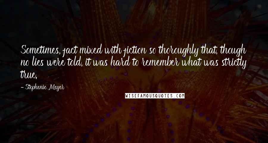 Stephenie Meyer Quotes: Sometimes, fact mixed with fiction so thoroughly that, though no lies were told, it was hard to remember what was strictly true.