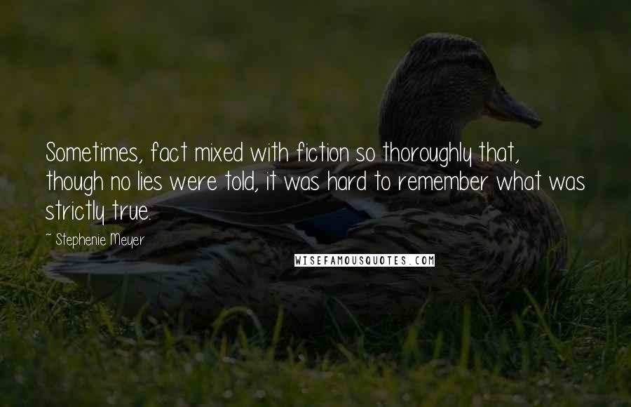 Stephenie Meyer Quotes: Sometimes, fact mixed with fiction so thoroughly that, though no lies were told, it was hard to remember what was strictly true.