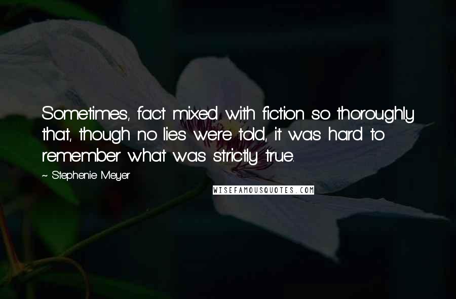 Stephenie Meyer Quotes: Sometimes, fact mixed with fiction so thoroughly that, though no lies were told, it was hard to remember what was strictly true.