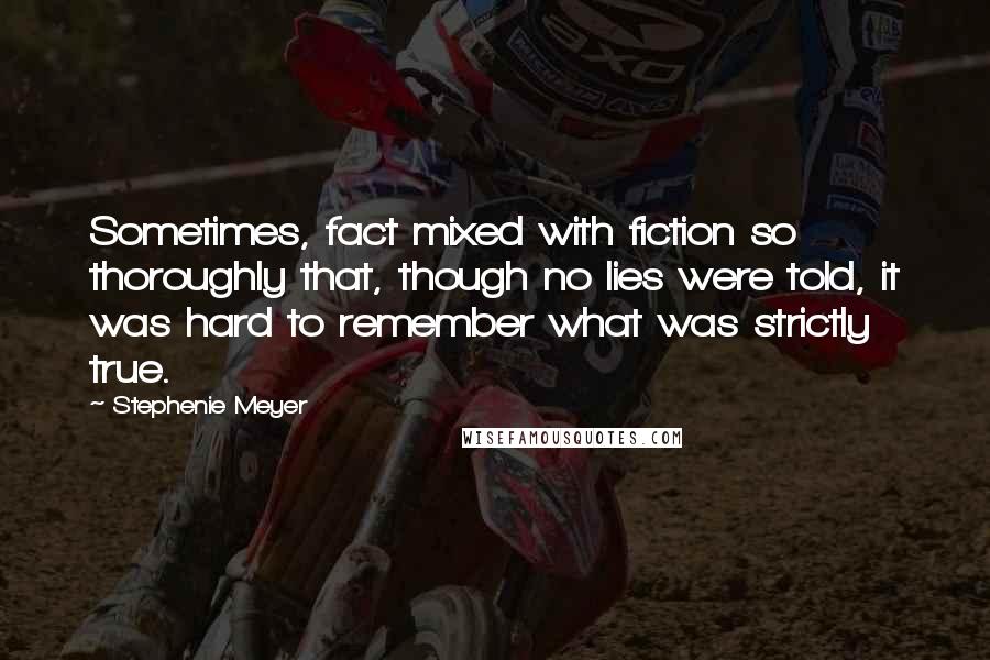 Stephenie Meyer Quotes: Sometimes, fact mixed with fiction so thoroughly that, though no lies were told, it was hard to remember what was strictly true.