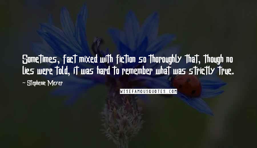 Stephenie Meyer Quotes: Sometimes, fact mixed with fiction so thoroughly that, though no lies were told, it was hard to remember what was strictly true.