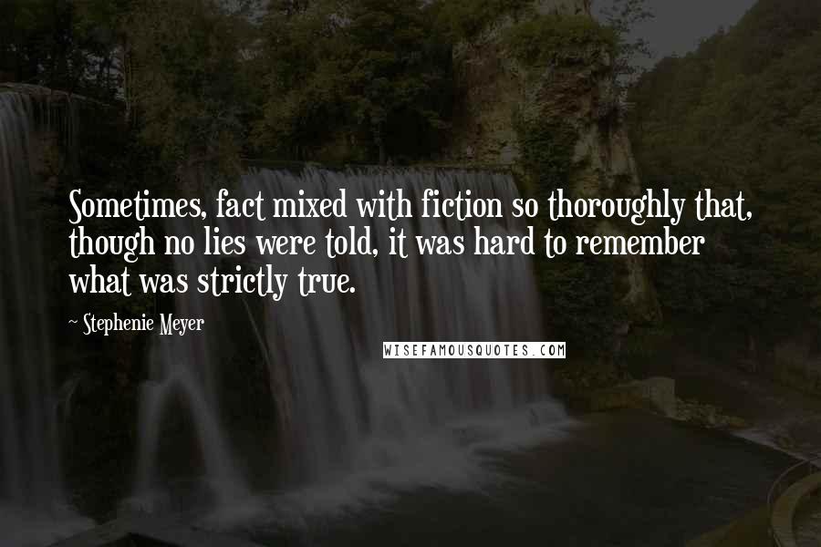 Stephenie Meyer Quotes: Sometimes, fact mixed with fiction so thoroughly that, though no lies were told, it was hard to remember what was strictly true.