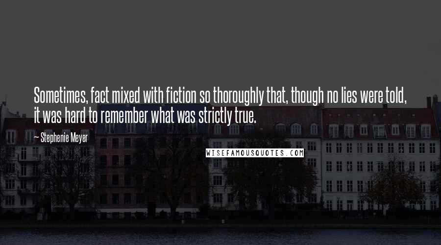 Stephenie Meyer Quotes: Sometimes, fact mixed with fiction so thoroughly that, though no lies were told, it was hard to remember what was strictly true.