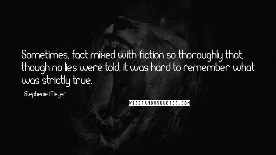 Stephenie Meyer Quotes: Sometimes, fact mixed with fiction so thoroughly that, though no lies were told, it was hard to remember what was strictly true.