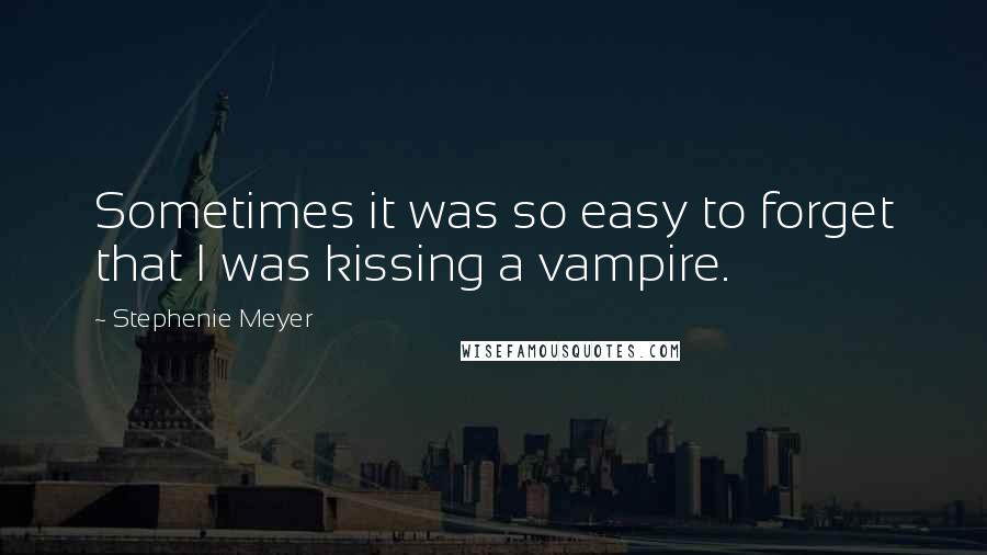 Stephenie Meyer Quotes: Sometimes it was so easy to forget that I was kissing a vampire.