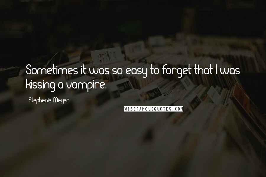 Stephenie Meyer Quotes: Sometimes it was so easy to forget that I was kissing a vampire.