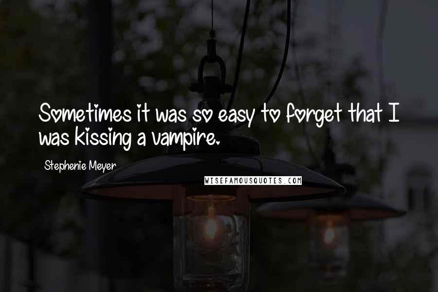 Stephenie Meyer Quotes: Sometimes it was so easy to forget that I was kissing a vampire.