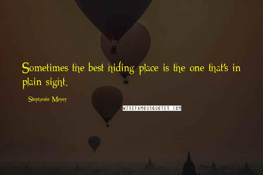 Stephenie Meyer Quotes: Sometimes the best hiding place is the one that's in plain sight.