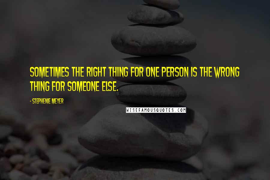 Stephenie Meyer Quotes: Sometimes the right thing for one person is the wrong thing for someone else.