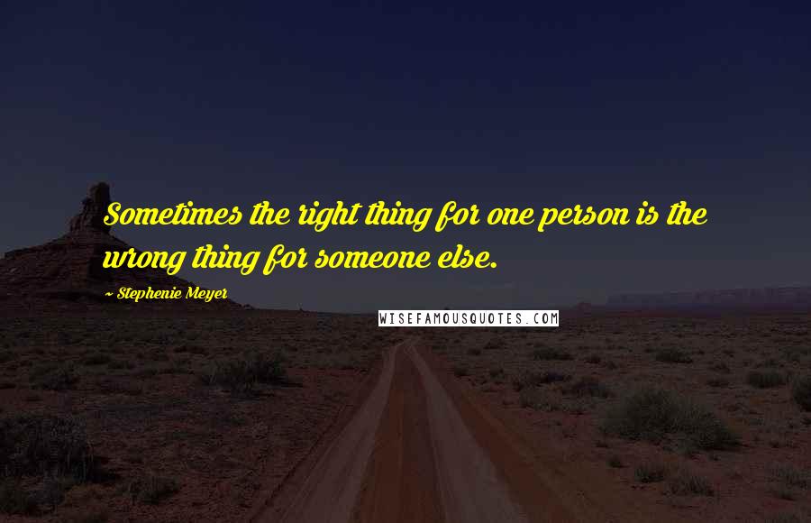 Stephenie Meyer Quotes: Sometimes the right thing for one person is the wrong thing for someone else.